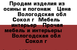 Продам изделия из осины и погонаж › Цена ­ 69 - Вологодская обл., Сокол г. Мебель, интерьер » Прочая мебель и интерьеры   . Вологодская обл.,Сокол г.